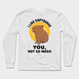 I like capybaras You not so much Capybara Long Sleeve T-Shirt